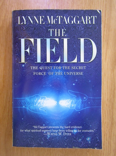 Anticariat: Lynne McTaggart - The Field. The Quest for the Secret Force of the Universe