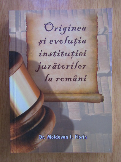 Anticariat: Moldovan I. Florin - Originea si evolutia institutiei juratorilor la romani
