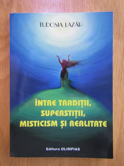 Anticariat: Tudosia Lazar - Intre traditii, superstitii, misticim si realitate