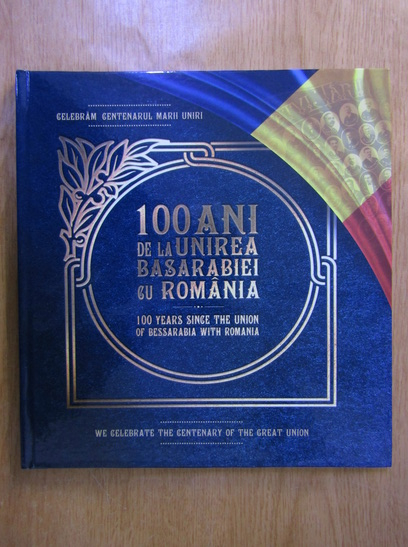 100 De Ani De La Unirea Basarabiei Cu Romania Editie Bilingva Cumpără