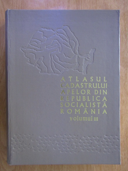 Anticariat: Atlasul cadastrului apelor din Republica Socialista Romania, volumul 3. Resurse de apa