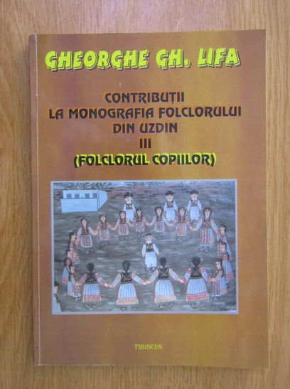 Anticariat: Gheorghe Gh. Lifa - Contributii la monografia folclorului din Uzdin, volumul 3. Folclorul copiilor