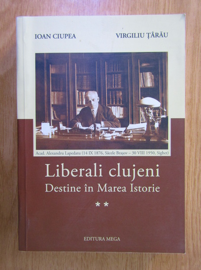 Anticariat: Ioan Ciupea, Virgiliu Tarau - Liberali clujeni. Destine in Marea Istorie (volumul 2)