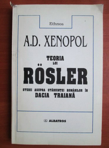 Anticariat: A. D. Xenopol - Teoria lui Rosler. Studii asupra stariuntei romanilor in Dacia Traiana