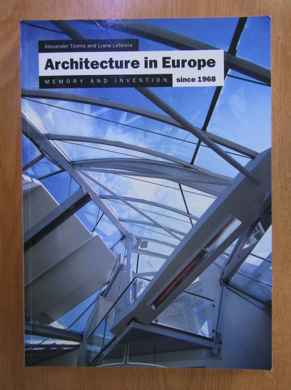 Anticariat: Alexander Tzonis, Liane Lefaivre - Architecture in Europe since 1968: Memory and invention