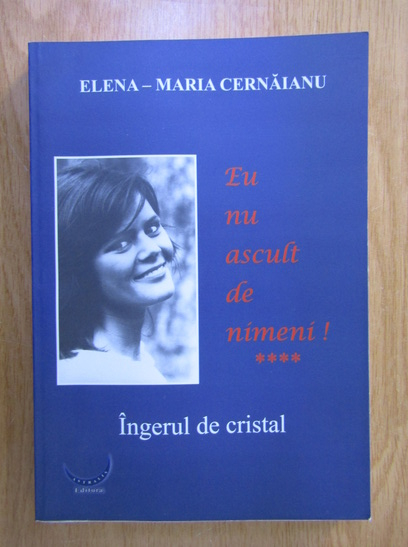 Anticariat: Elena Maria Cernaianu - Eu nu ascult de nimeni!, volumul 4. Ingerul de cristal