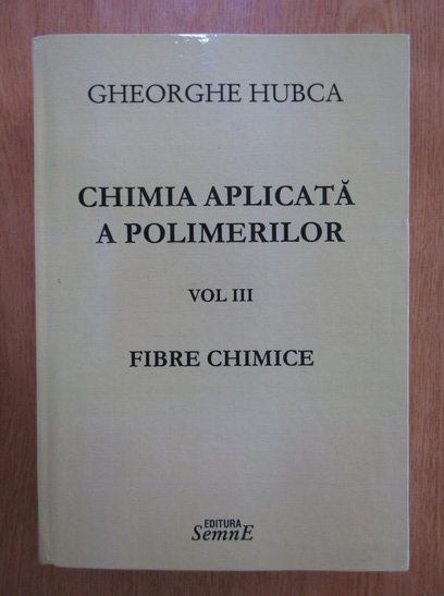 Anticariat: Gheoghe Hubca - Chimia aplicata a polimerilor, volumul 3. Fibre chimice