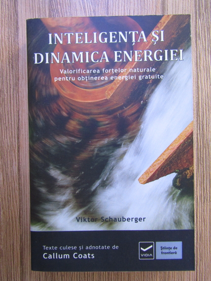 Anticariat: Viktor Schauberger - Inteligenta si dinamica energiei. Valorificarea fortelor naturale pentru obtinerea energiei gratuite