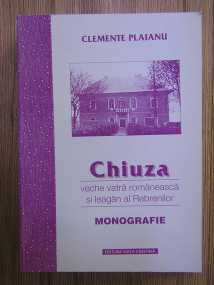 Anticariat: Clemente Plaianu - Chiuza, veche vatra romaneasca si leagan al Rebrenilor. Monografie