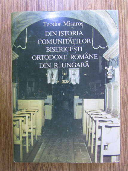 Anticariat: Teodor Misaros - Din istoria comunitatilor bisericesti ortodoxe romane din R. Ungara