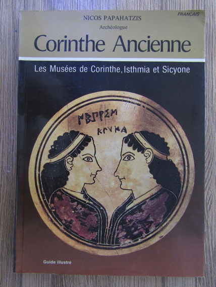 Anticariat: Nicos Papahatzis - Corinthe Ancienne. Les Musees de Corinthe, Isthmia et Sicyone