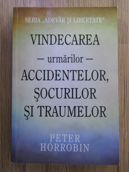 Anticariat: Peter Horrobin - Vindecarea urmarilor accidentelor, socurilor si traumelor