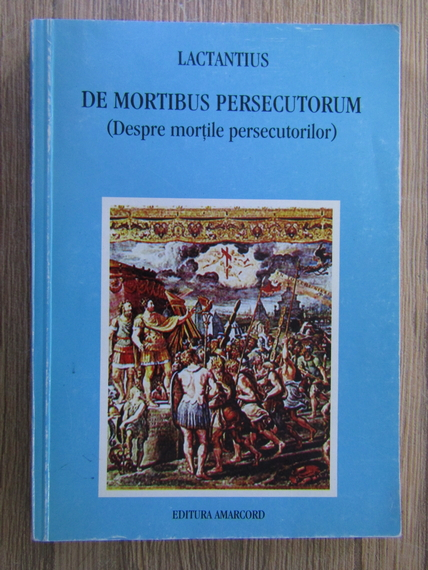 Anticariat: Lactantius - De mortibus persecutorum. Despre mortile persecutorilor