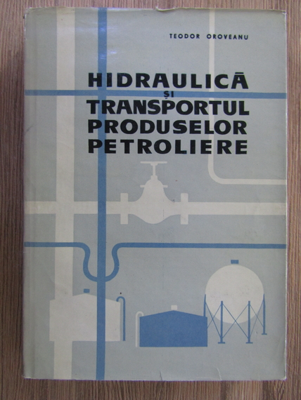 Anticariat: Teodor Oroveanu - Hidraulica si transportul produselor petroliere