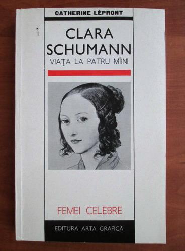 Anticariat: Catherine Lepront - Clara Schumann. Viata la patru maini