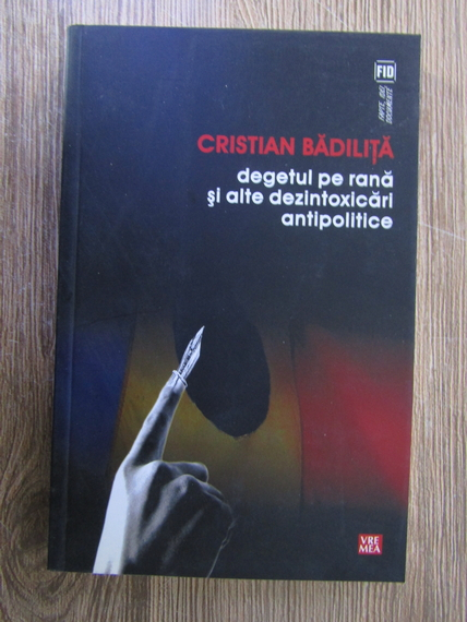 Anticariat: Cristian Badilita - Degetul pe rana si alte dezintoxicari antipolitice