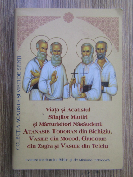 Anticariat: Viata si acatistul Sfintilor martiri si marturisitori nasaudeni: Atanasie Todoran din Bichigiu, Vasile din Mocod, Grigorie din Zagra si Vasile din Telciu