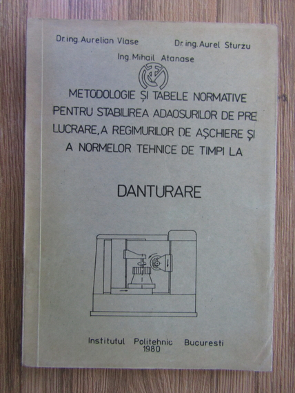 Anticariat: Aurelian Vlase - Metodologie si tabele normative pentru stabilirea adaosurilor de prelucrare, a regimurilor de aschiere si a normelor tehnice de timpi la danturare