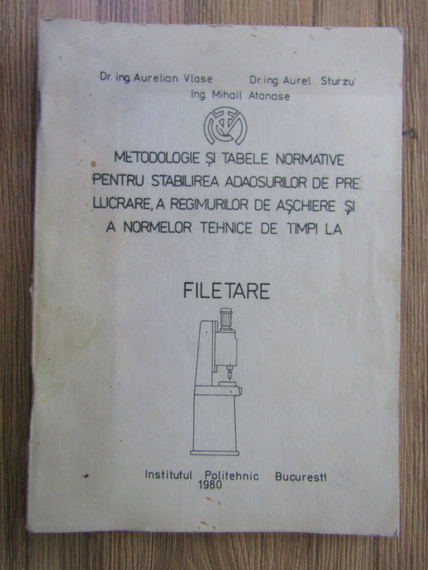 Anticariat: Aurelian Vlase - Metodologie si tabele normative pentru stabilirea adaosurilor de prelucrare, a regimurilor de aschiere si a normelor tehnice de timpi la filetare