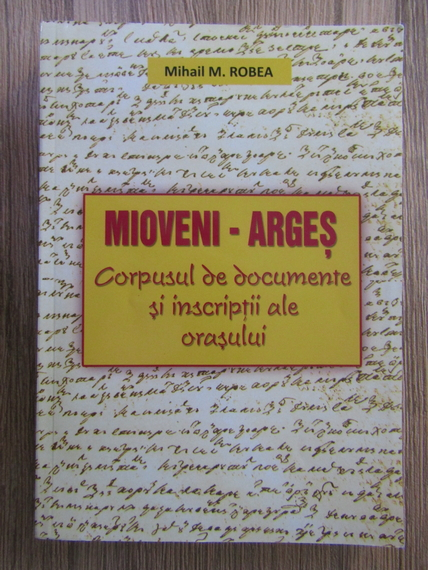 Anticariat: Mihai Robea - Mioveni-Arges. Corpul de documente si inscriptii ale orasului