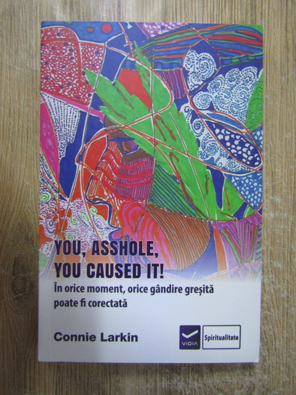 Anticariat: Connie Larkin - You, asshole, you caused it! In orice moment, orice gandire gresita poate fi corectata