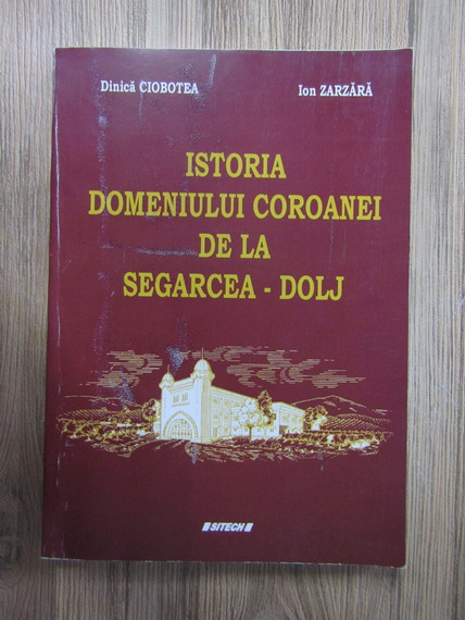 Anticariat: Dinica Ciobotea - Istoria domeniului coroanei de la Segarcea-Dolj