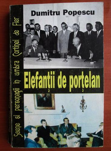 Anticariat: Dumitru Popescu - Elefantii de portelan. Scene si personagii in umbra Cortinei de Fier