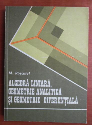 Anticariat: M. Rosculet - Algebra liniara, geometrie analitica si geometrie diferentiala