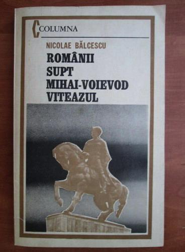 Anticariat: Nicolae Balcescu - Romanii supt Mihai voievod Vitezul