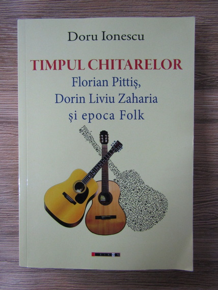 Anticariat: Doru Ionescu - Timpul chitarelor. Florian Pittis, Dorin Liviu Zaharia si epoca Folk