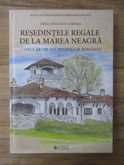 Anticariat: Delia Roxana Cornea - Resedintele regale de la Marea Neagra. Casele de vis ale reginelor Romaniei