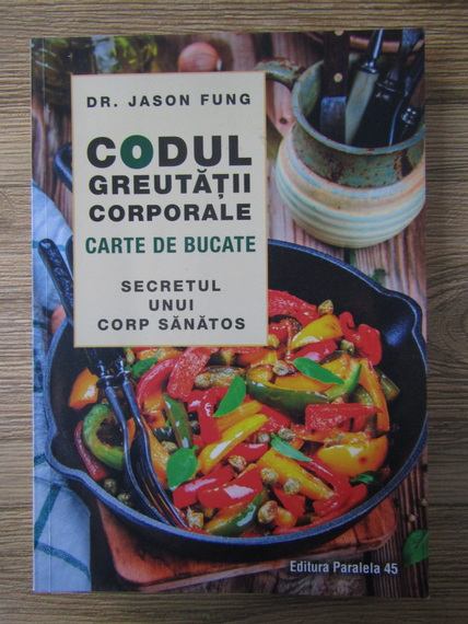 Anticariat: Jason Fung - Codul greutatii corporale. Carte de bucate. Secretul unui corp sanatos