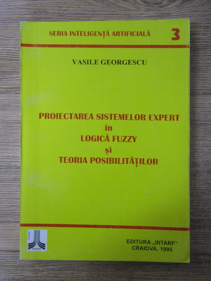 Anticariat: Vasile Georgescu - Proiectarea sistemelor expert in logica Fuzzy si teoria posibilitatilor