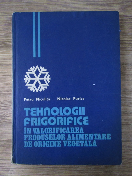 Anticariat: Petru Niculita, Nicolae Purice - Tehnologii frigorifice in valorificarea produselor alimentare de origine vegetala