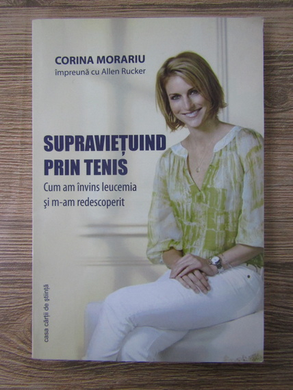 Anticariat: Corina Morariu - Supravietuind prin tenis. Cum am invins leucemia si m-am descoperit