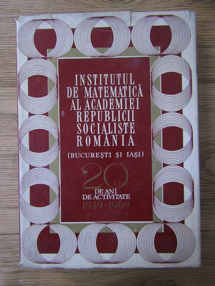 Anticariat: Institutul de matematica al Academiei Republicii Socialiste Romania. 20 de ani de activitate 1949-1969