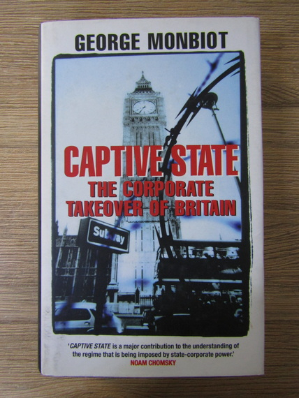 Anticariat: George Monbiot - Captive state. The corporate takeover of Brotain