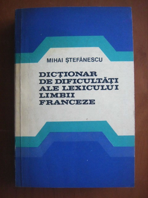 Anticariat: Mihai Stefanescu - Dictionar de dificultati ale lexicului limbii franceze