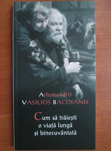 Anticariat: Arhimandrit Vasilios Bacoianis - Cum sa traiesti o viata lunga si binecuvantata