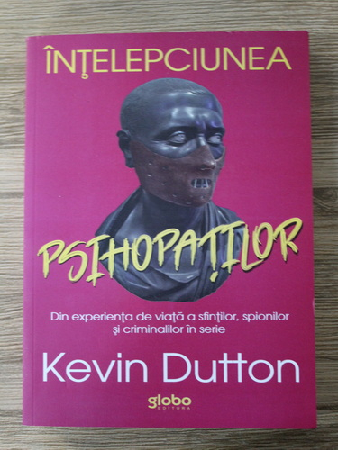 Anticariat: Kevin Dutton - Intelepciunea psihopatilor. Din experienta de viata a sfintilor, spionilor si criminalilor in serie