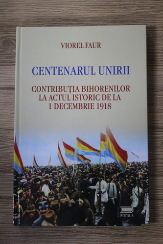 Anticariat: Viorel Faur - Centenarul Unirii. Contributia bihorenilor la actul istoric de la 1 decembrie 1918