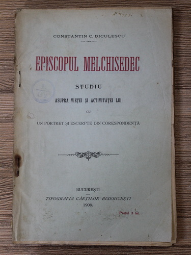 Anticariat: Constantin C. Diculescu - Episcopul Melchisedec. Studiu asupra vietei si activitatei lui cu un portret si escerpte din corespondenta (1908)