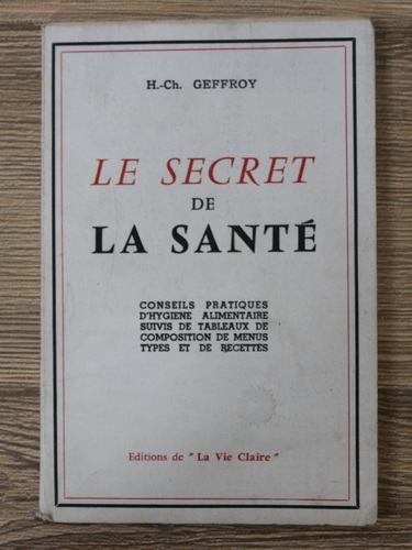Anticariat: H. Ch. Geffroy - Le secret de la Sante. Conseils pratiques d'hygiene alimentaire suivis de tableaux de composition de menus types et de recettes