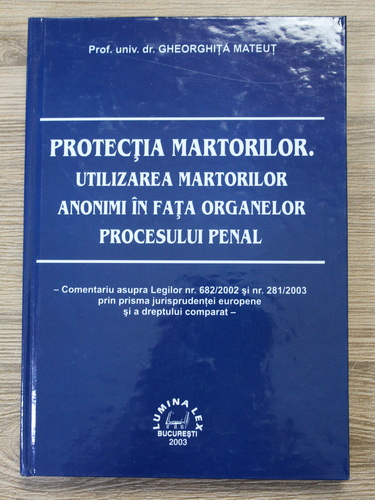 Anticariat: Gheorghita Mateut - Protectia martorilor. Utilizarea martorilor anonimi in fata organelor procesului penal