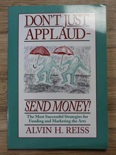 Alvin H. Reiss - Don't just applaud. Send money! The most successful strategies for funding and marketing the arts (cu autograful autorului)