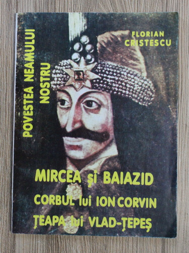 Anticariat: Florian Cristescu - Povestea neamului nostru. Mircea si Baiazid. Corbul lui Ion Corvin. Teapa lui Vlad Tepes