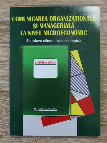 Anticariat: Cornelia Maxim - Comunicarea organizationala si manageriala la nivel microeconomic. Abordare cibernetico-economica