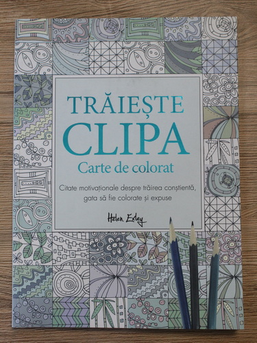 Anticariat: Traieste clipa. Carte de colorat. Citate motivationale despre trairea constienta, gata sa fie colorate si expuse