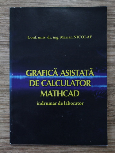 Anticariat: Marian Nicolae - Grafica asistata de calculator. MATHCAD intrumator de laborator