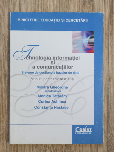 Anticariat: Mioara Gheorghe, Monica Tataram, Corina Achinca - Tehnologia informatiei si comunicatiilor. Sisteme de gestiune a bazelor de date. Manual pentru clasa a XI-a